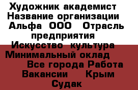 Художник-академист › Название организации ­ Альфа, ООО › Отрасль предприятия ­ Искусство, культура › Минимальный оклад ­ 30 000 - Все города Работа » Вакансии   . Крым,Судак